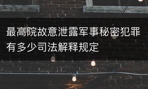 最高院故意泄露军事秘密犯罪有多少司法解释规定