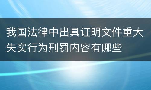 我国法律中出具证明文件重大失实行为刑罚内容有哪些