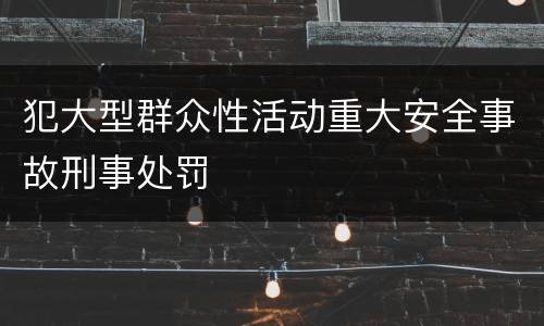 犯大型群众性活动重大安全事故刑事处罚