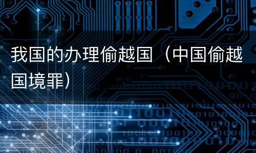 我国的办理偷越国（中国偷越国境罪）
