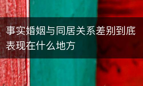 事实婚姻与同居关系差别到底表现在什么地方