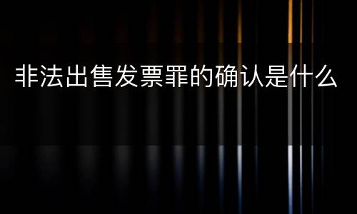 非法出售发票罪的确认是什么