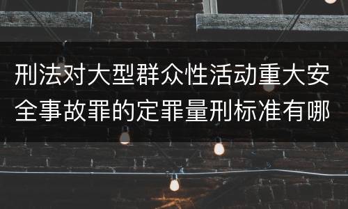 刑法对大型群众性活动重大安全事故罪的定罪量刑标准有哪些