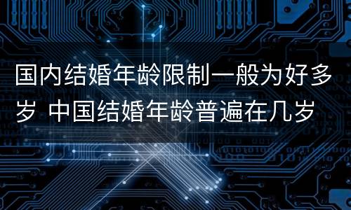 国内结婚年龄限制一般为好多岁 中国结婚年龄普遍在几岁
