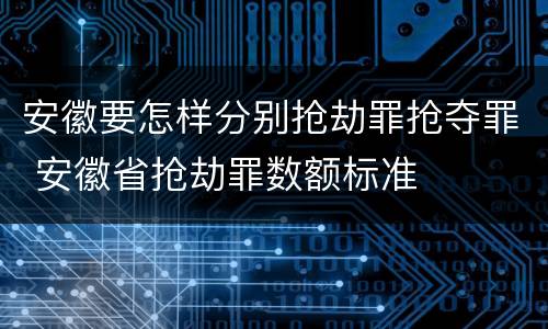 安徽要怎样分别抢劫罪抢夺罪 安徽省抢劫罪数额标准