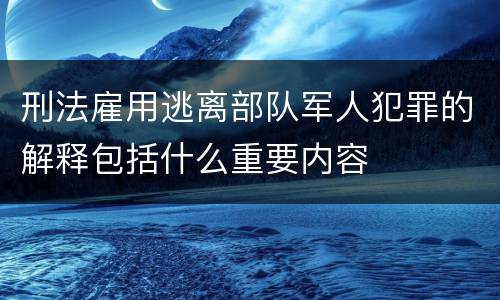 刑法雇用逃离部队军人犯罪的解释包括什么重要内容
