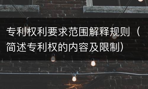 专利权利要求范围解释规则（简述专利权的内容及限制）