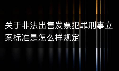 关于非法出售发票犯罪刑事立案标准是怎么样规定