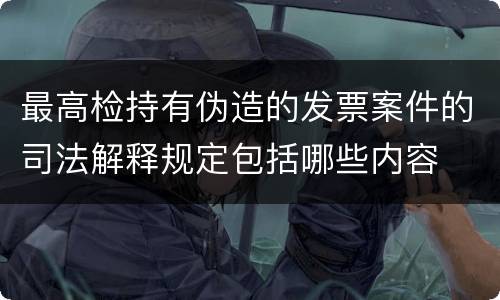 最高检持有伪造的发票案件的司法解释规定包括哪些内容