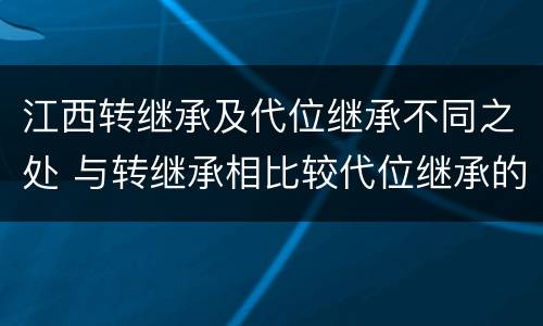 江西转继承及代位继承不同之处 与转继承相比较代位继承的特征有