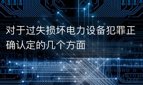 对于过失损坏电力设备犯罪正确认定的几个方面