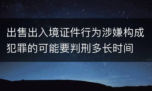 出售出入境证件行为涉嫌构成犯罪的可能要判刑多长时间