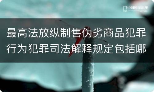 最高法放纵制售伪劣商品犯罪行为犯罪司法解释规定包括哪些内容