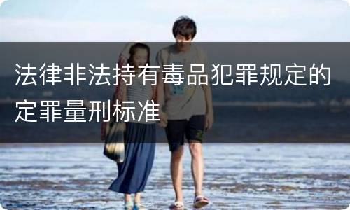 法律非法持有毒品犯罪规定的定罪量刑标准