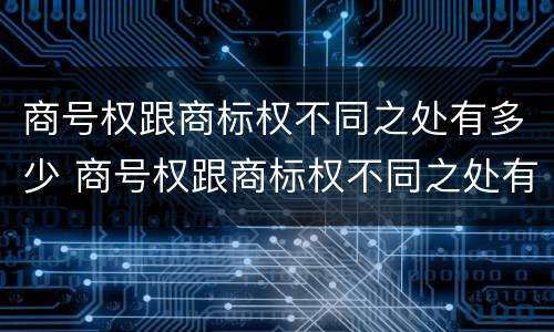 商号权跟商标权不同之处有多少 商号权跟商标权不同之处有多少种