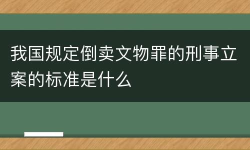 我国规定倒卖文物罪的刑事立案的标准是什么