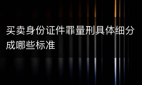 买卖身份证件罪量刑具体细分成哪些标准