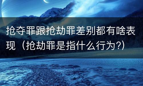 抢夺罪跟抢劫罪差别都有啥表现（抢劫罪是指什么行为?）