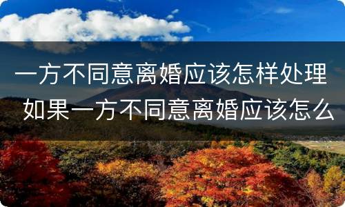 一方不同意离婚应该怎样处理 如果一方不同意离婚应该怎么办