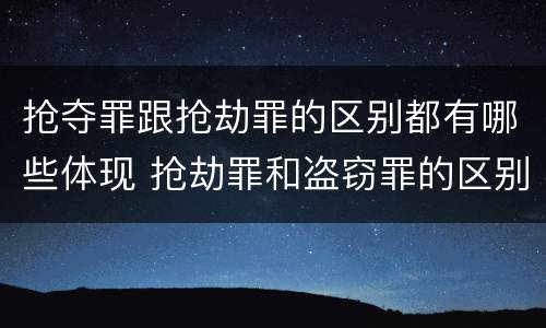 抢夺罪跟抢劫罪的区别都有哪些体现 抢劫罪和盗窃罪的区别