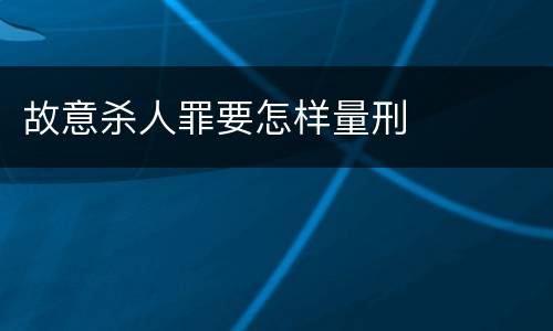 故意杀人罪要怎样量刑