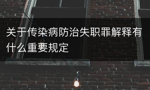 关于传染病防治失职罪解释有什么重要规定