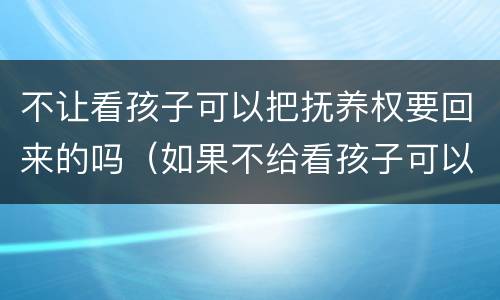 不让看孩子可以把抚养权要回来的吗（如果不给看孩子可以变更抚养权吗）