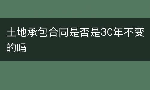 土地承包合同是否是30年不变的吗