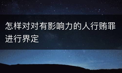 怎样对对有影响力的人行贿罪进行界定