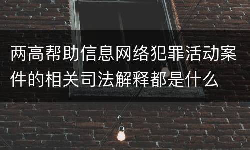 两高帮助信息网络犯罪活动案件的相关司法解释都是什么
