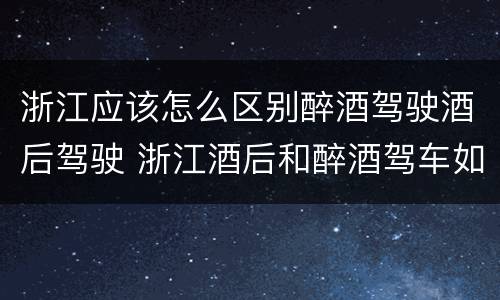 浙江应该怎么区别醉酒驾驶酒后驾驶 浙江酒后和醉酒驾车如何处罚