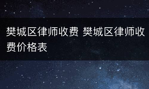 樊城区律师收费 樊城区律师收费价格表