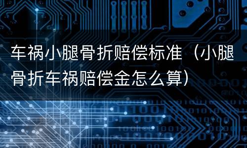 车祸小腿骨折赔偿标准（小腿骨折车祸赔偿金怎么算）