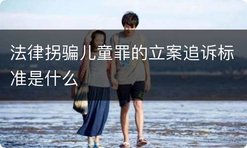 法律拐骗儿童罪的立案追诉标准是什么