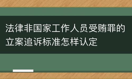 法律非国家工作人员受贿罪的立案追诉标准怎样认定