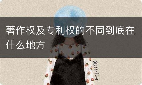 著作权及专利权的不同到底在什么地方