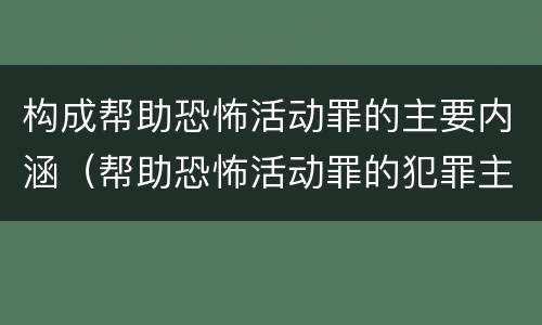 构成帮助恐怖活动罪的主要内涵（帮助恐怖活动罪的犯罪主体）