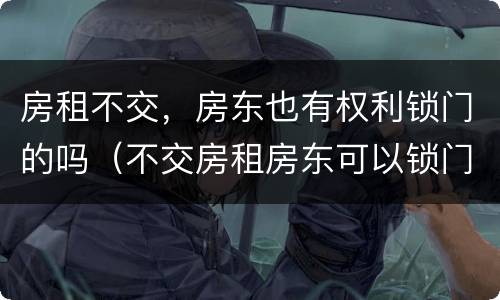 房租不交，房东也有权利锁门的吗（不交房租房东可以锁门吗）