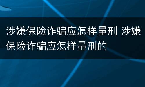 涉嫌保险诈骗应怎样量刑 涉嫌保险诈骗应怎样量刑的