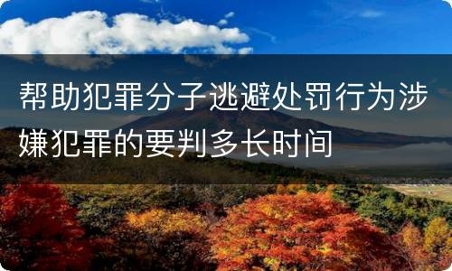 帮助犯罪分子逃避处罚行为涉嫌犯罪的要判多长时间