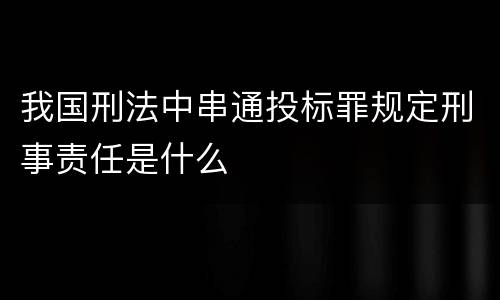 我国刑法中串通投标罪规定刑事责任是什么