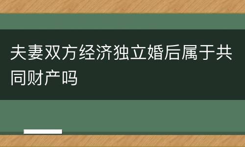 夫妻双方经济独立婚后属于共同财产吗
