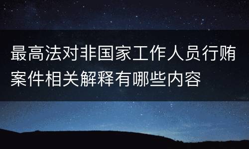 最高法对非国家工作人员行贿案件相关解释有哪些内容
