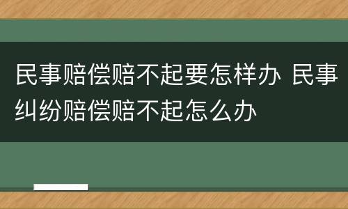 民事赔偿赔不起要怎样办 民事纠纷赔偿赔不起怎么办