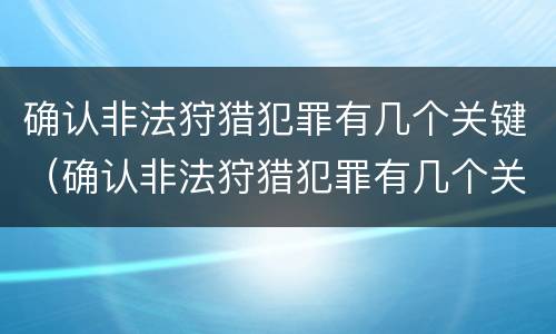 确认非法狩猎犯罪有几个关键（确认非法狩猎犯罪有几个关键人员）
