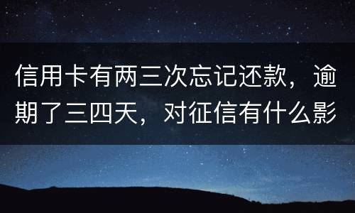 信用卡有两三次忘记还款，逾期了三四天，对征信有什么影响吗