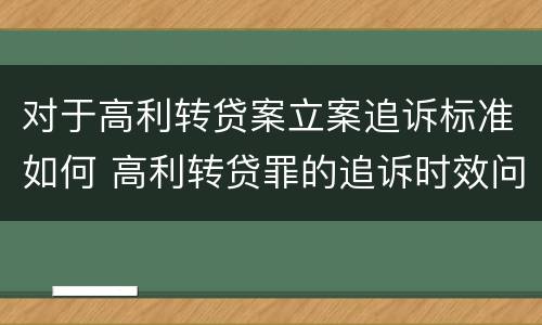 对于高利转贷案立案追诉标准如何 高利转贷罪的追诉时效问题