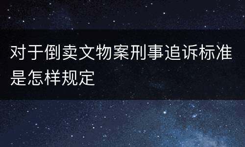对于倒卖文物案刑事追诉标准是怎样规定