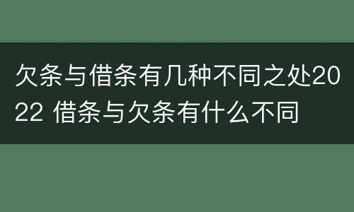 欠条与借条有几种不同之处2022 借条与欠条有什么不同