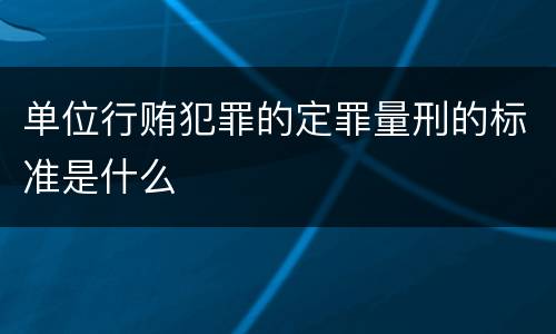 单位行贿犯罪的定罪量刑的标准是什么